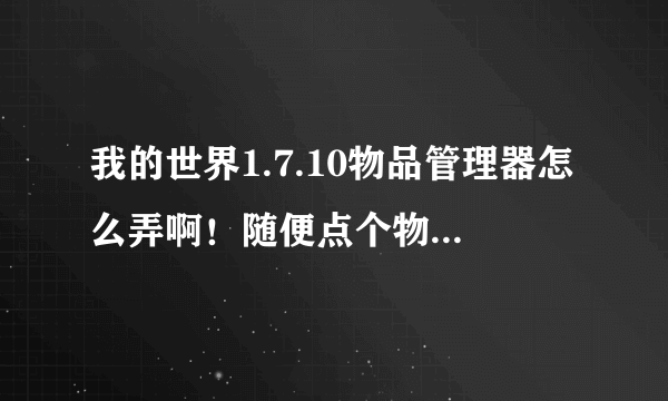 我的世界1.7.10物品管理器怎么弄啊！随便点个物品就只会显示物品的合成方法还有左上角没有开作弊的