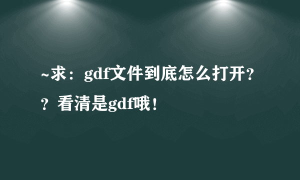 ~求：gdf文件到底怎么打开？？看清是gdf哦！