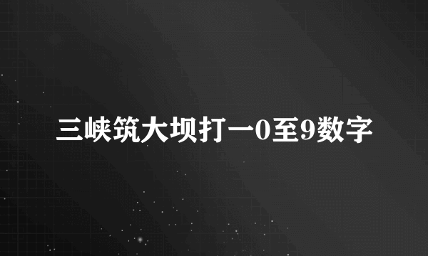 三峡筑大坝打一0至9数字