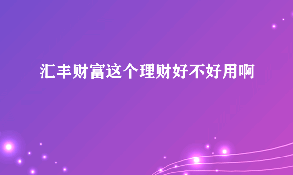 汇丰财富这个理财好不好用啊