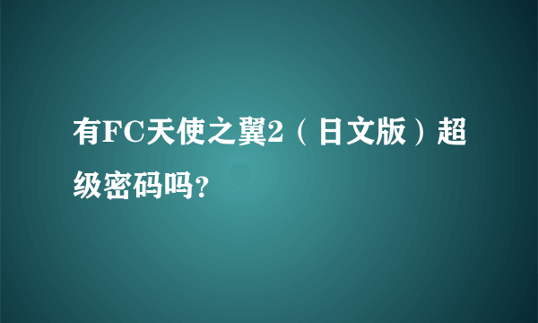 有FC天使之翼2（日文版）超级密码吗？