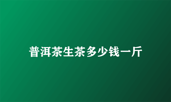 普洱茶生茶多少钱一斤