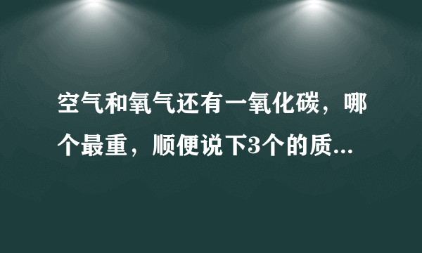 空气和氧气还有一氧化碳，哪个最重，顺便说下3个的质量，谢谢