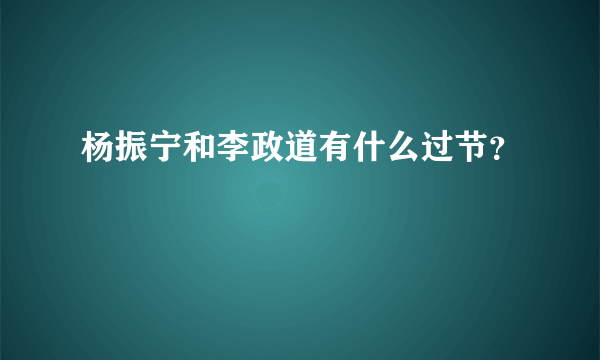 杨振宁和李政道有什么过节？