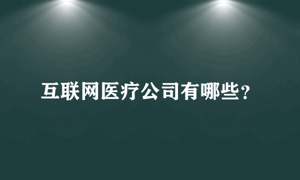 互联网医疗公司有哪些？