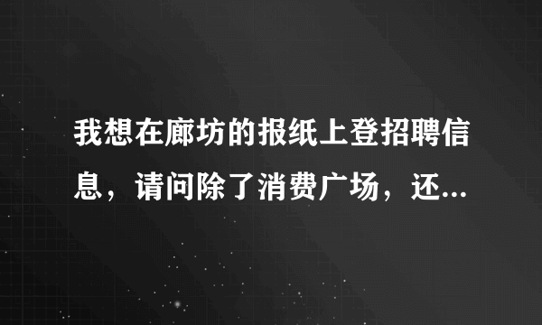 我想在廊坊的报纸上登招聘信息，请问除了消费广场，还有哪些报纸发行量大？