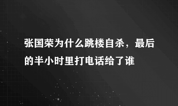 张国荣为什么跳楼自杀，最后的半小时里打电话给了谁