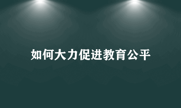 如何大力促进教育公平