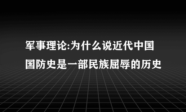 军事理论:为什么说近代中国国防史是一部民族屈辱的历史