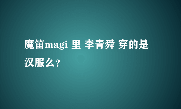 魔笛magi 里 李青舜 穿的是 汉服么？