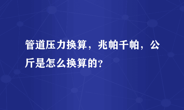 管道压力换算，兆帕千帕，公斤是怎么换算的？