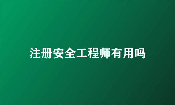 注册安全工程师有用吗