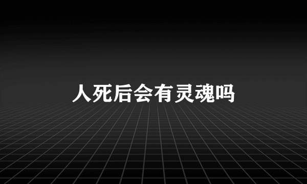 人死后会有灵魂吗