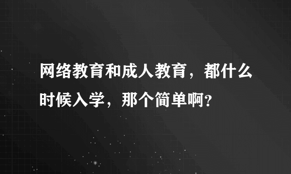 网络教育和成人教育，都什么时候入学，那个简单啊？