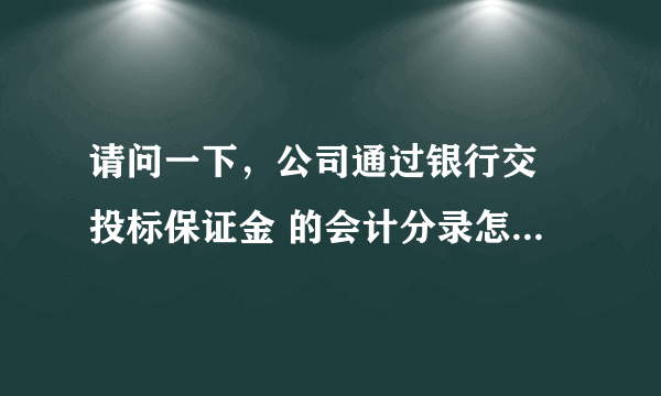 请问一下，公司通过银行交 投标保证金 的会计分录怎么做啊？？？？？