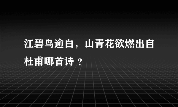 江碧鸟逾白，山青花欲燃出自杜甫哪首诗 ？