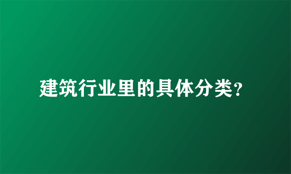 建筑行业里的具体分类？