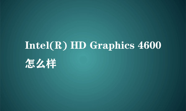 Intel(R) HD Graphics 4600怎么样