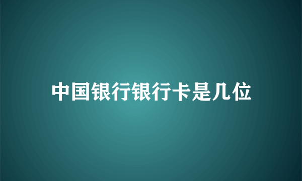 中国银行银行卡是几位