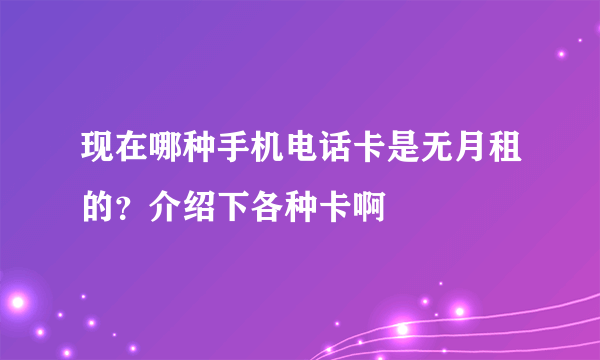 现在哪种手机电话卡是无月租的？介绍下各种卡啊