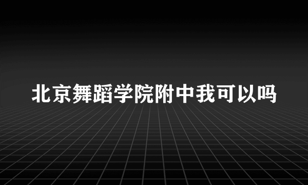 北京舞蹈学院附中我可以吗