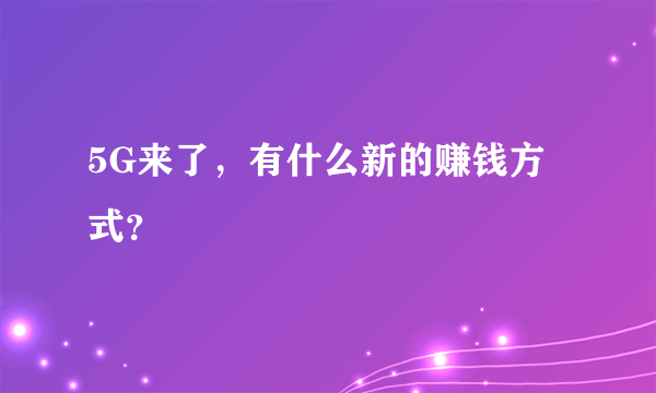 5G来了，有什么新的赚钱方式？