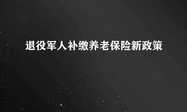 退役军人补缴养老保险新政策