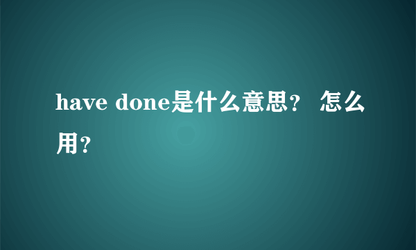 have done是什么意思？ 怎么用？