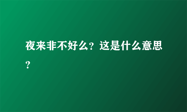 夜来非不好么？这是什么意思？