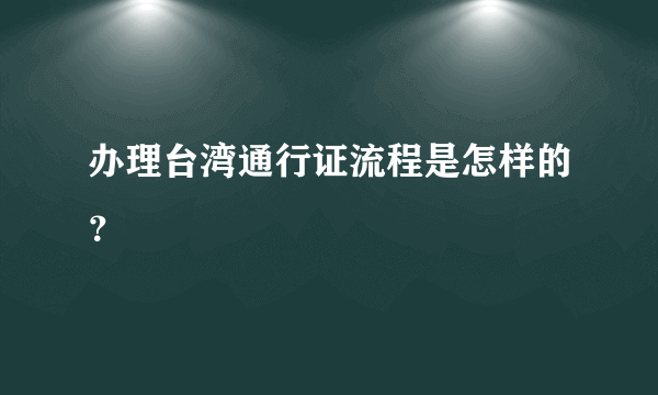 办理台湾通行证流程是怎样的？