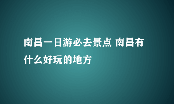 南昌一日游必去景点 南昌有什么好玩的地方