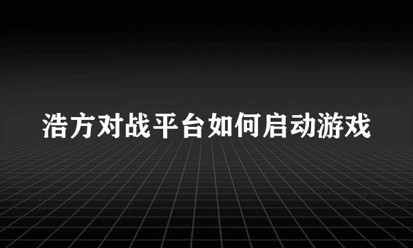 浩方对战平台如何启动游戏