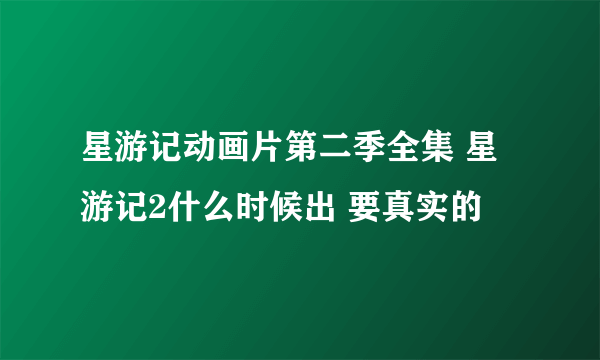 星游记动画片第二季全集 星游记2什么时候出 要真实的