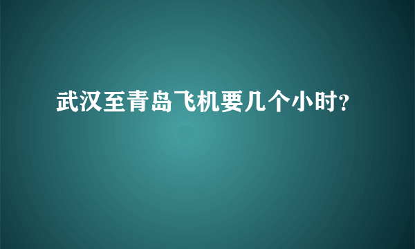 武汉至青岛飞机要几个小时？