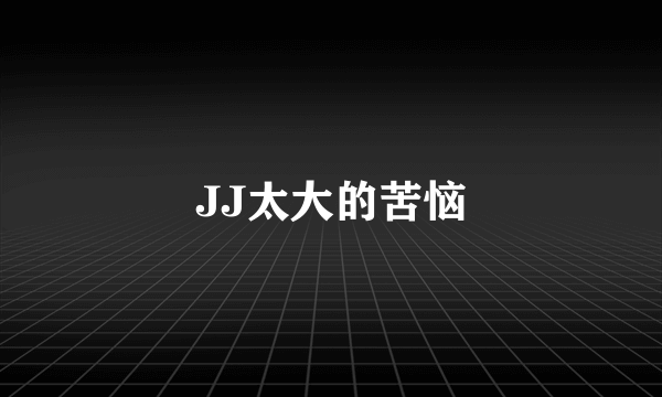 JJ太大的苦恼