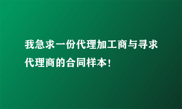 我急求一份代理加工商与寻求代理商的合同样本！