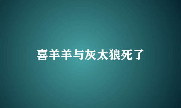 喜羊羊与灰太狼死了