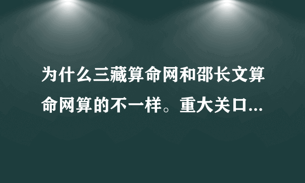 为什么三藏算命网和邵长文算命网算的不一样。重大关口不一样，寿元不一样等等，