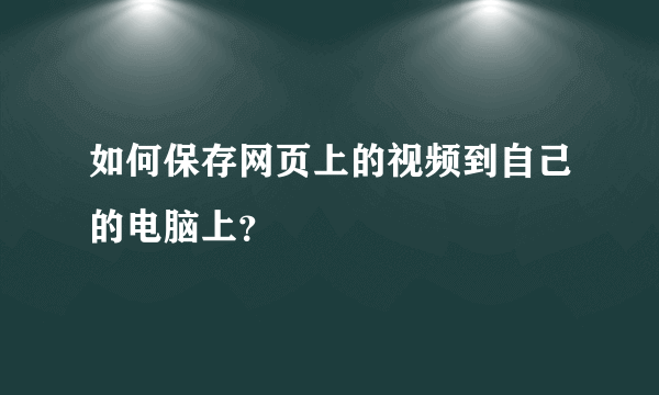 如何保存网页上的视频到自己的电脑上？