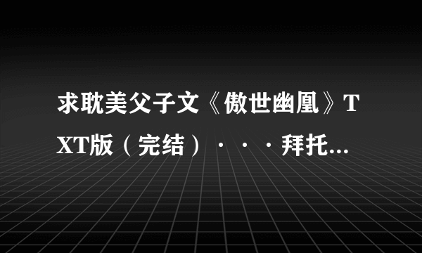 求耽美父子文《傲世幽凰》TXT版（完结）···拜托大家啦！！！