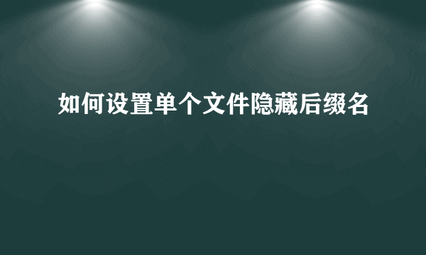 如何设置单个文件隐藏后缀名