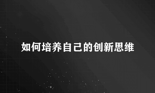 如何培养自己的创新思维