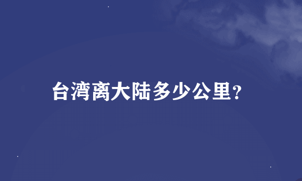 台湾离大陆多少公里？