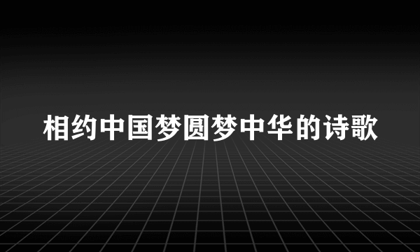 相约中国梦圆梦中华的诗歌