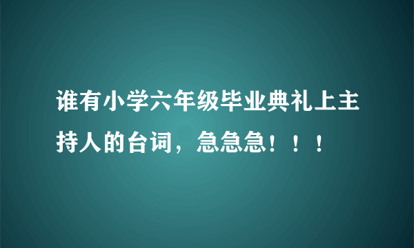 谁有小学六年级毕业典礼上主持人的台词，急急急！！！