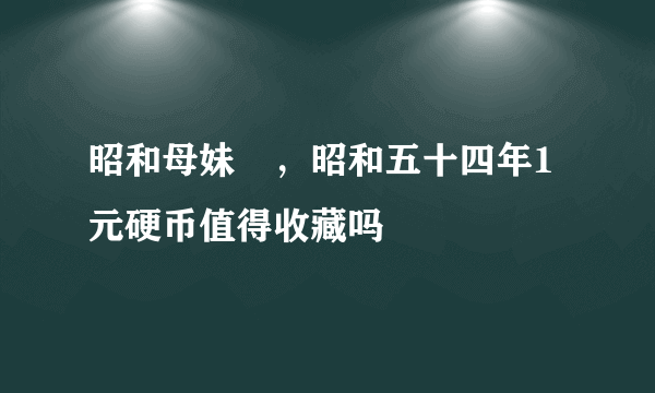 昭和母妹姉，昭和五十四年1元硬币值得收藏吗