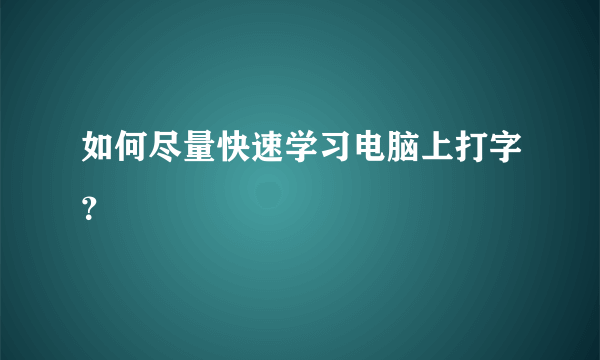 如何尽量快速学习电脑上打字？