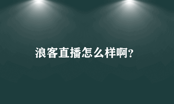 浪客直播怎么样啊？