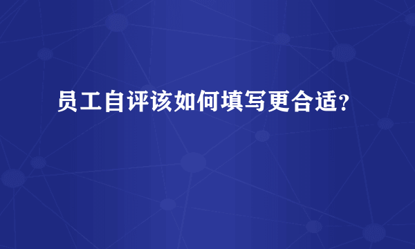 员工自评该如何填写更合适？