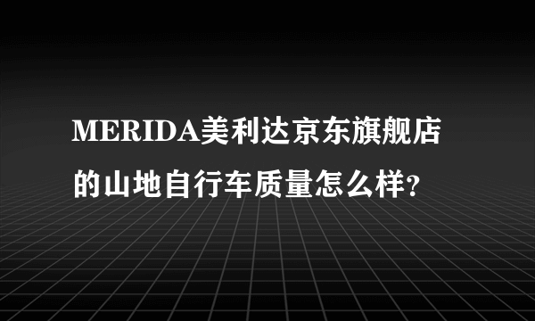 MERIDA美利达京东旗舰店的山地自行车质量怎么样？